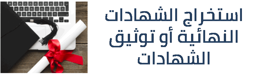 استخراج الشهادات النهائية أو توثيق الشهادات